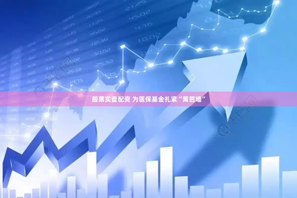 股票实盘配资 为医保基金扎紧“篱笆墙”