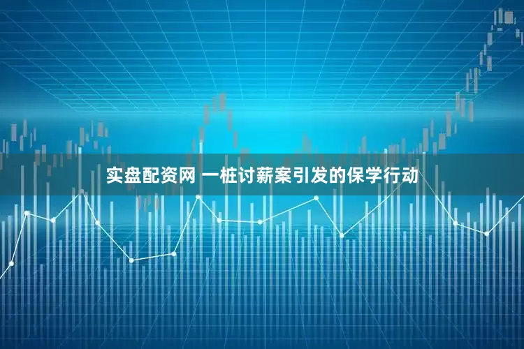 实盘配资网 一桩讨薪案引发的保学行动