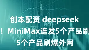 创本配资 deepseek后首个！MiniMax连发5个产品刷爆外网