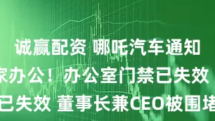 诚赢配资 哪吒汽车通知：今起居家办公！办公室门禁已失效 董事长兼CEO被围堵讨薪