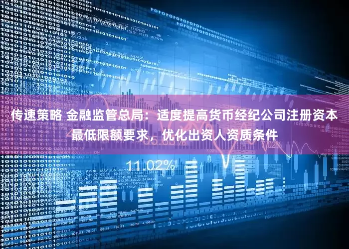 传速策略 金融监管总局：适度提高货币经纪公司注册资本最低限额要求，优化出资人资质条件