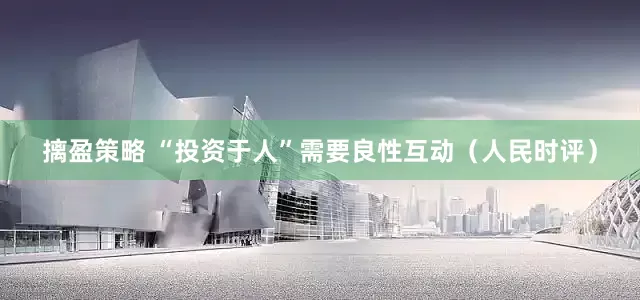 摛盈策略 “投资于人”需要良性互动（人民时评）