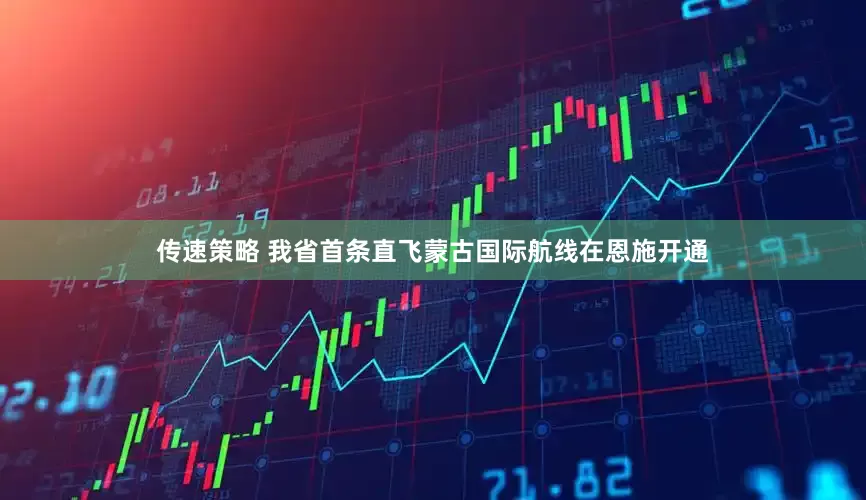 传速策略 我省首条直飞蒙古国际航线在恩施开通