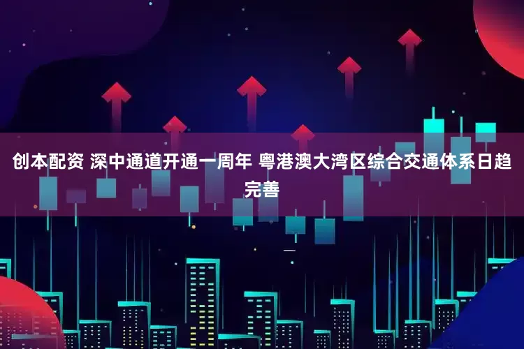 创本配资 深中通道开通一周年 粤港澳大湾区综合交通体系日趋完善