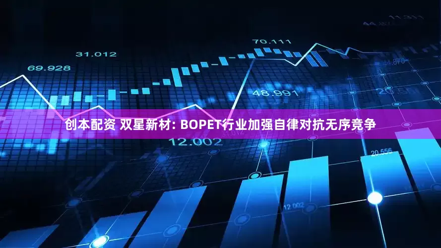 创本配资 双星新材: BOPET行业加强自律对抗无序竞争