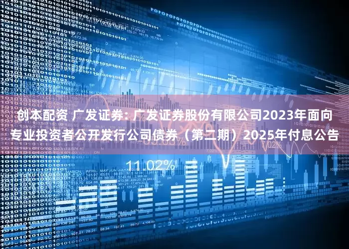 创本配资 广发证券: 广发证券股份有限公司2023年面向专业投资者公开发行公司债券(第二期)2025年付息公告
