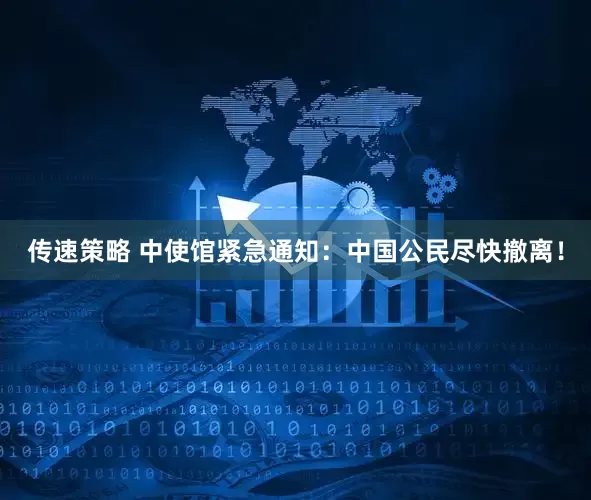 传速策略 中使馆紧急通知：中国公民尽快撤离！