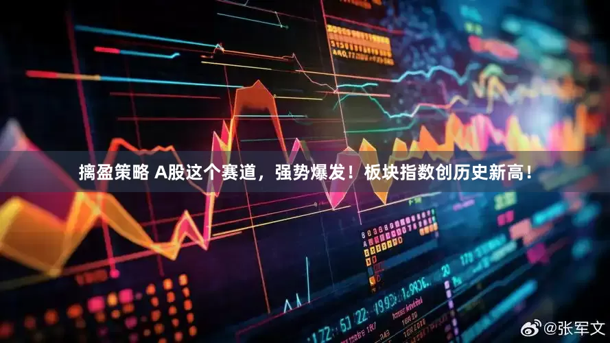 摛盈策略 A股这个赛道，强势爆发！板块指数创历史新高！