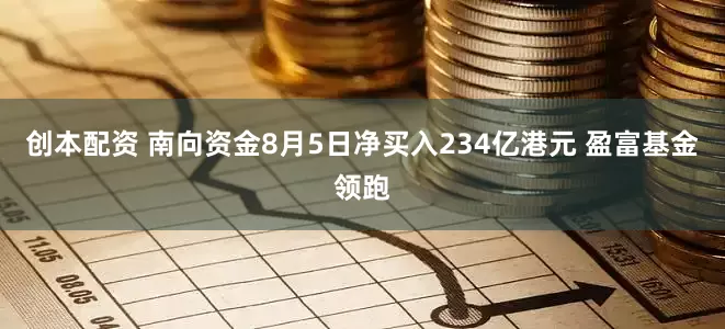 创本配资 南向资金8月5日净买入234亿港元 盈富基金领跑