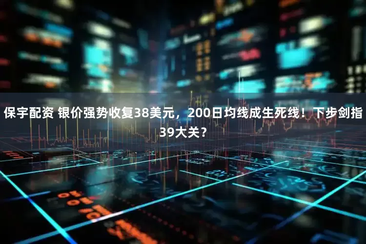 保宇配资 银价强势收复38美元，200日均线成生死线！下步剑指39大关？
