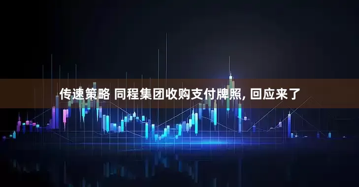 传速策略 同程集团收购支付牌照, 回应来了
