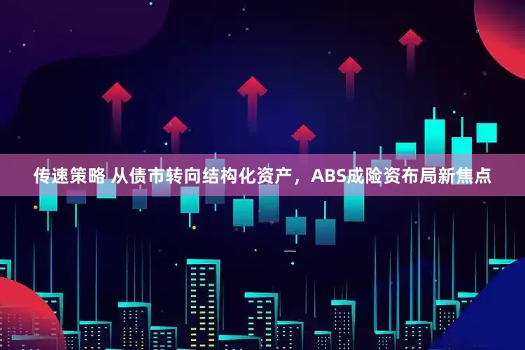 传速策略 从债市转向结构化资产，ABS成险资布局新焦点